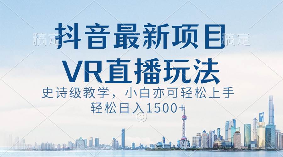 抖音最新VR直播玩法，史诗级教学，小白也可轻松上手，轻松日入1500+创鑫阁-网创项目资源站-副业项目-创业项目-搞钱项目创鑫阁