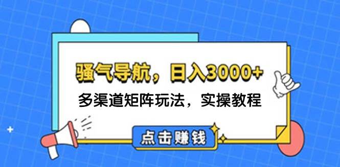日入3000+ 骚气导航，多渠道矩阵玩法，实操教程创鑫阁-网创项目资源站-副业项目-创业项目-搞钱项目创鑫阁