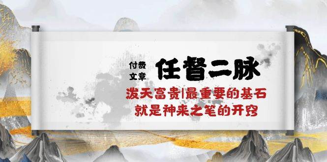 某付费文章《任督 二脉 泼天富贵|最重要的基石 就是神来之笔的开窍|万字》创鑫阁-网创项目资源站-副业项目-创业项目-搞钱项目创鑫阁