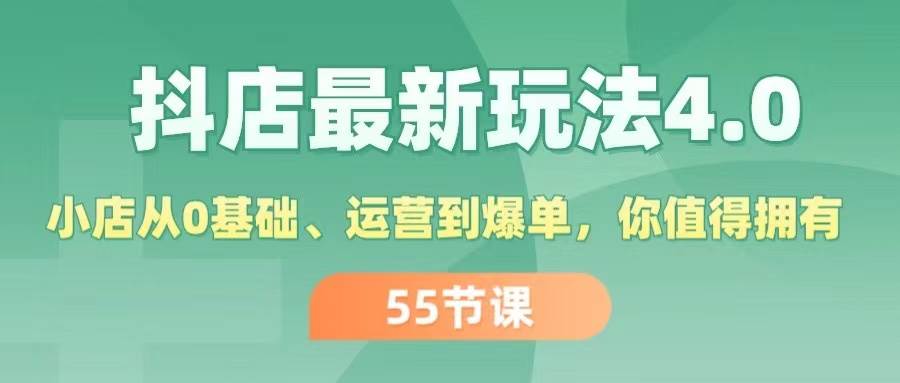 抖店最新玩法4.0，小店从0基础、运营到爆单，你值得拥有（55节）创鑫阁-网创项目资源站-副业项目-创业项目-搞钱项目创鑫阁