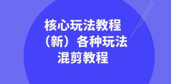 暴富·团队-核心玩法教程（新）各种玩法混剪教程（69节课）创鑫阁-网创项目资源站-副业项目-创业项目-搞钱项目创鑫阁
