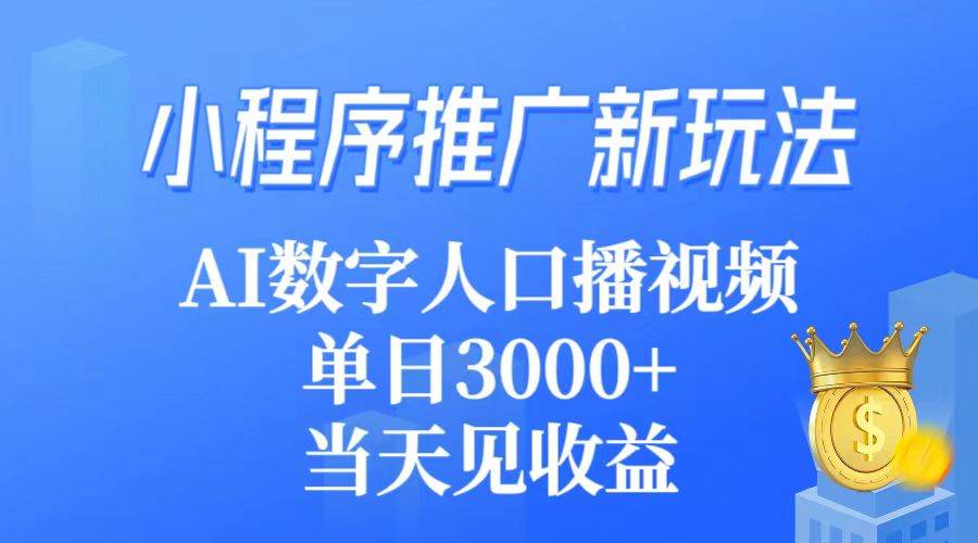 小程序推广新玩法，AI数字人口播视频，单日3000+，当天见收益创鑫阁-网创项目资源站-副业项目-创业项目-搞钱项目创鑫阁
