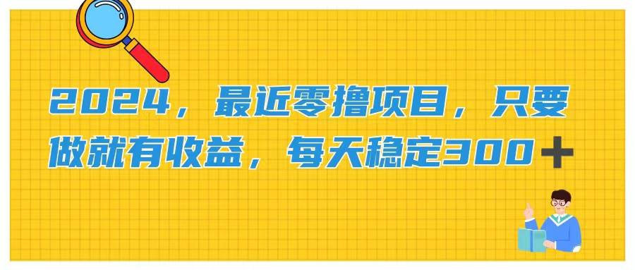 2024，最近零撸项目，只要做就有收益，每天动动手指稳定收益300+创鑫阁-网创项目资源站-副业项目-创业项目-搞钱项目创鑫阁