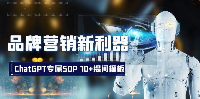 品牌营销新利器：ChatGPT专属SOP，70+提问模板创鑫阁-网创项目资源站-副业项目-创业项目-搞钱项目创鑫阁