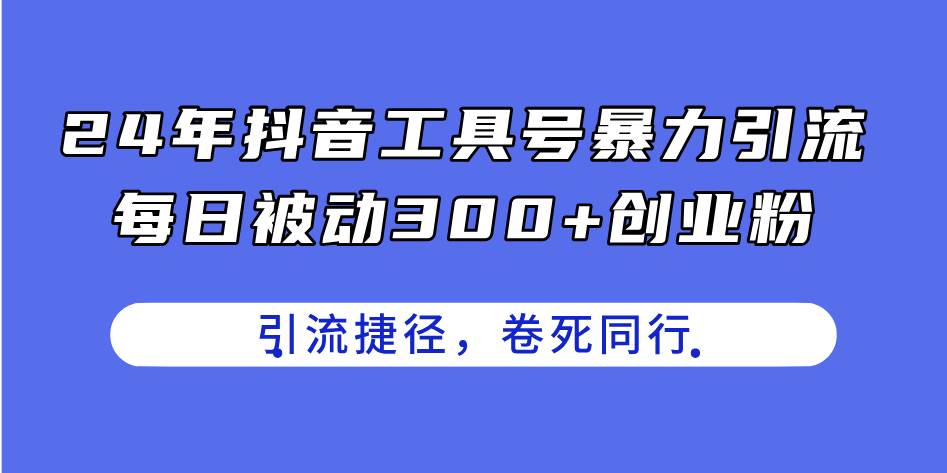 24年抖音工具号暴力引流，每日被动300+创业粉，创业粉捷径，卷死同行创鑫阁-网创项目资源站-副业项目-创业项目-搞钱项目创鑫阁