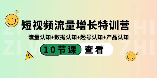 短视频流量增长特训营：流量认知+数据认知+起号认知+产品认知（10节课）创鑫阁-网创项目资源站-副业项目-创业项目-搞钱项目创鑫阁