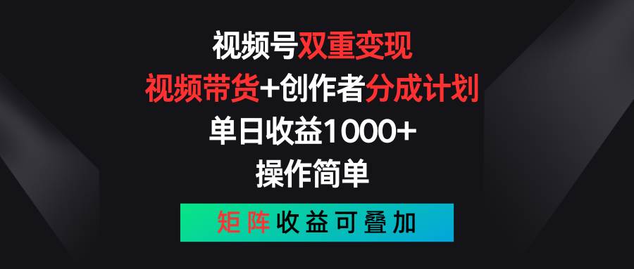 视频号双重变现，视频带货+创作者分成计划 , 单日收益1000+，可矩阵创鑫阁-网创项目资源站-副业项目-创业项目-搞钱项目创鑫阁