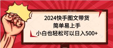 2024快手图文带货，简单易上手，小白也轻松可以日入500+创鑫阁-网创项目资源站-副业项目-创业项目-搞钱项目创鑫阁