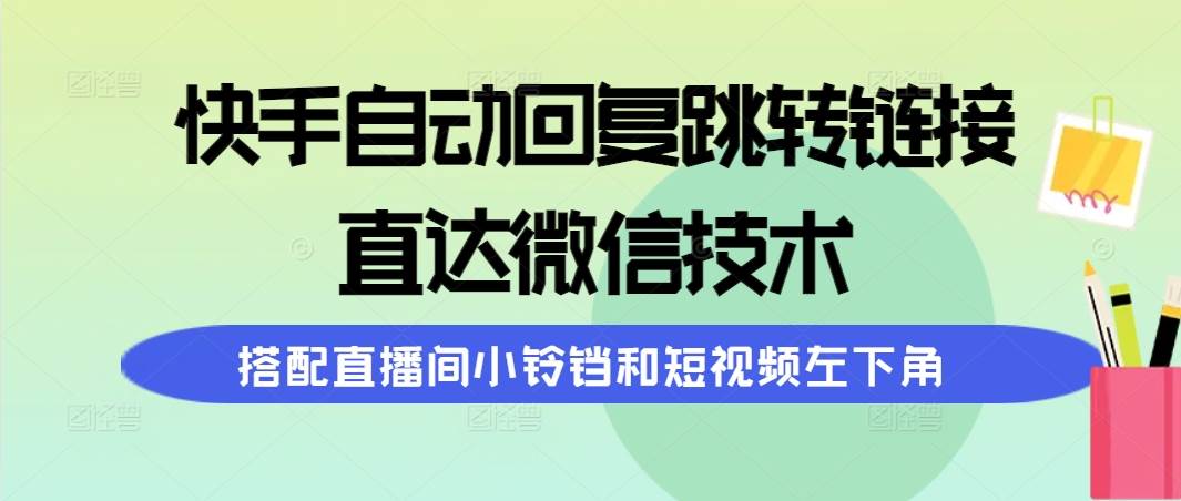快手自动回复跳转链接，直达微信技术，搭配直播间小铃铛和短视频左下角创鑫阁-网创项目资源站-副业项目-创业项目-搞钱项目创鑫阁