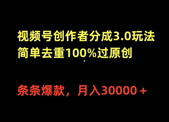 视频号创作者分成3.0玩法，简单去重100%过原创，条条爆款，月入30000＋创鑫阁-网创项目资源站-副业项目-创业项目-搞钱项目创鑫阁