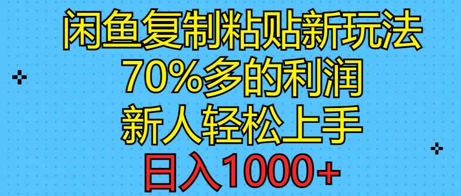 闲鱼复制粘贴新玩法，70%利润，新人轻松上手，日入1000+创鑫阁-网创项目资源站-副业项目-创业项目-搞钱项目创鑫阁