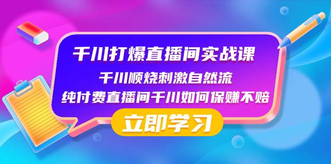 千川-打爆直播间实战课：千川顺烧刺激自然流 纯付费直播间千川如何保赚不赔创鑫阁-网创项目资源站-副业项目-创业项目-搞钱项目创鑫阁