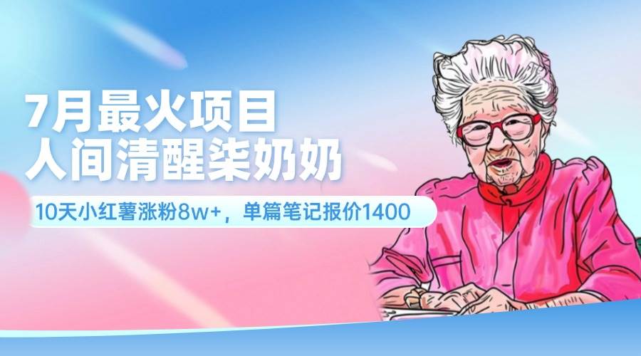 7月最火项目，人间清醒柒奶奶，10天小红薯涨粉8w+，单篇笔记报价1400.创鑫阁-网创项目资源站-副业项目-创业项目-搞钱项目创鑫阁