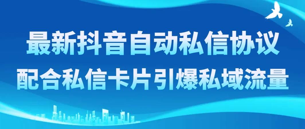 最新抖音自动私信协议，配合私信卡片引爆私域流量创鑫阁-网创项目资源站-副业项目-创业项目-搞钱项目创鑫阁