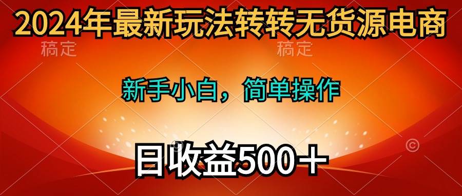 2024年最新玩法转转无货源电商，新手小白 简单操作，长期稳定 日收入500＋创鑫阁-网创项目资源站-副业项目-创业项目-搞钱项目创鑫阁
