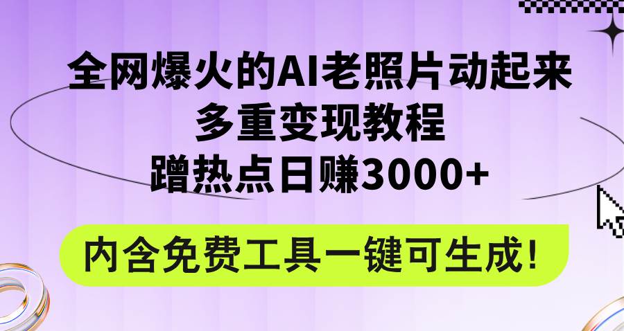 全网爆火的AI老照片动起来多重变现教程，蹭热点日赚3000+，内含免费工具创鑫阁-网创项目资源站-副业项目-创业项目-搞钱项目创鑫阁