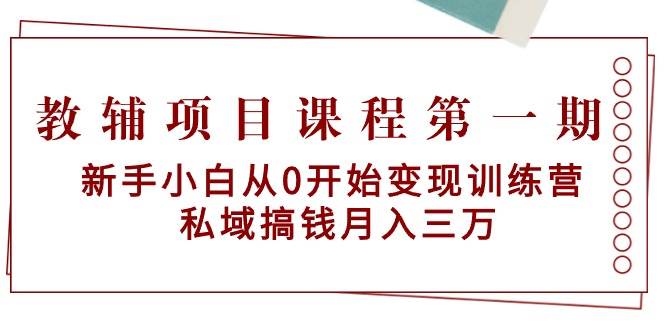 教辅项目课程第一期：新手小白从0开始变现训练营  私域搞钱月入三万创鑫阁-网创项目资源站-副业项目-创业项目-搞钱项目创鑫阁
