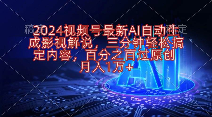 2024视频号最新AI自动生成影视解说，三分钟轻松搞定内容，百分之百过原…创鑫阁-网创项目资源站-副业项目-创业项目-搞钱项目创鑫阁