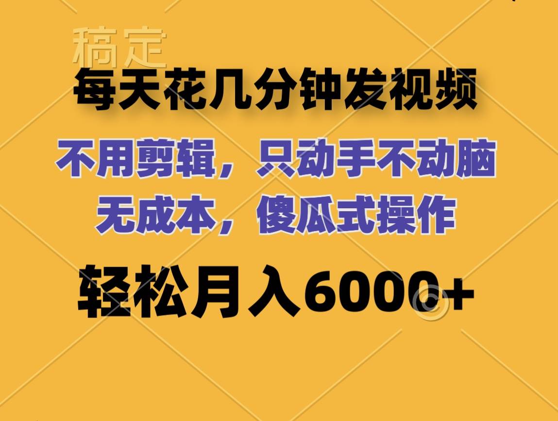 每天花几分钟发视频 无需剪辑 动手不动脑 无成本 傻瓜式操作 轻松月入6…创鑫阁-网创项目资源站-副业项目-创业项目-搞钱项目创鑫阁