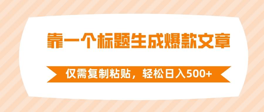 靠一个标题生成爆款文章，仅需复制粘贴，轻松日入500+创鑫阁-网创项目资源站-副业项目-创业项目-搞钱项目创鑫阁
