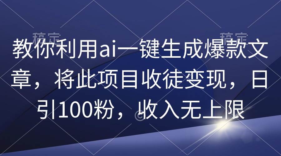 教你利用ai一键生成爆款文章，将此项目收徒变现，日引100粉，收入无上限创鑫阁-网创项目资源站-副业项目-创业项目-搞钱项目创鑫阁