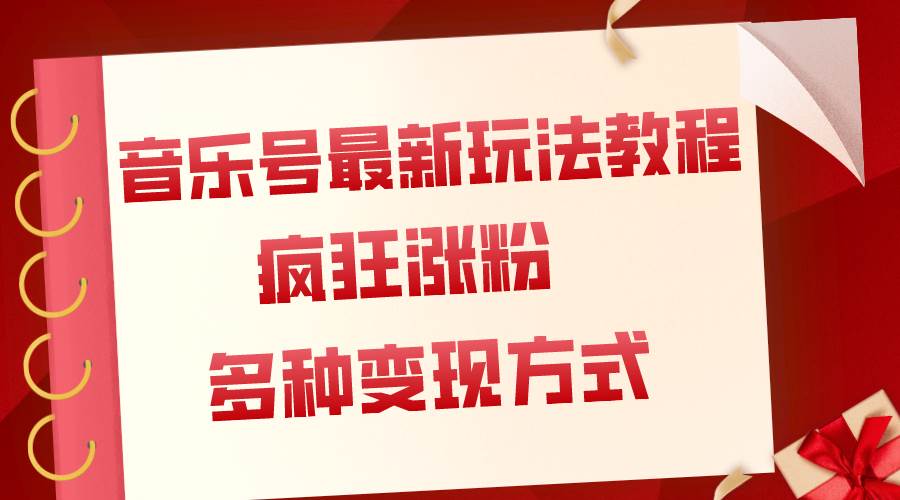 音乐号最新玩法教程，疯狂涨粉，多种拓展变现方式（附保姆级教程+素材）创鑫阁-网创项目资源站-副业项目-创业项目-搞钱项目创鑫阁