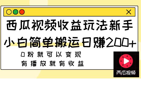 西瓜视频收益玩法，新手小白简单搬运日赚200+0粉就可以变现 有播放就有收益创鑫阁-网创项目资源站-副业项目-创业项目-搞钱项目创鑫阁