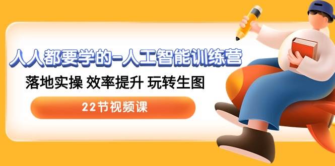 人人都要学的-人工智能训练营，落地实操 效率提升 玩转生图 (22节视频课)创鑫阁-网创项目资源站-副业项目-创业项目-搞钱项目创鑫阁