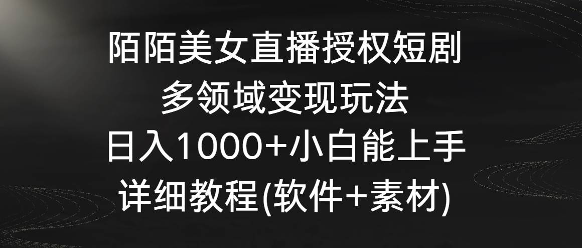 陌陌美女直播授权短剧，多领域变现玩法，日入1000+小白能上手，详细教程…创鑫阁-网创项目资源站-副业项目-创业项目-搞钱项目创鑫阁