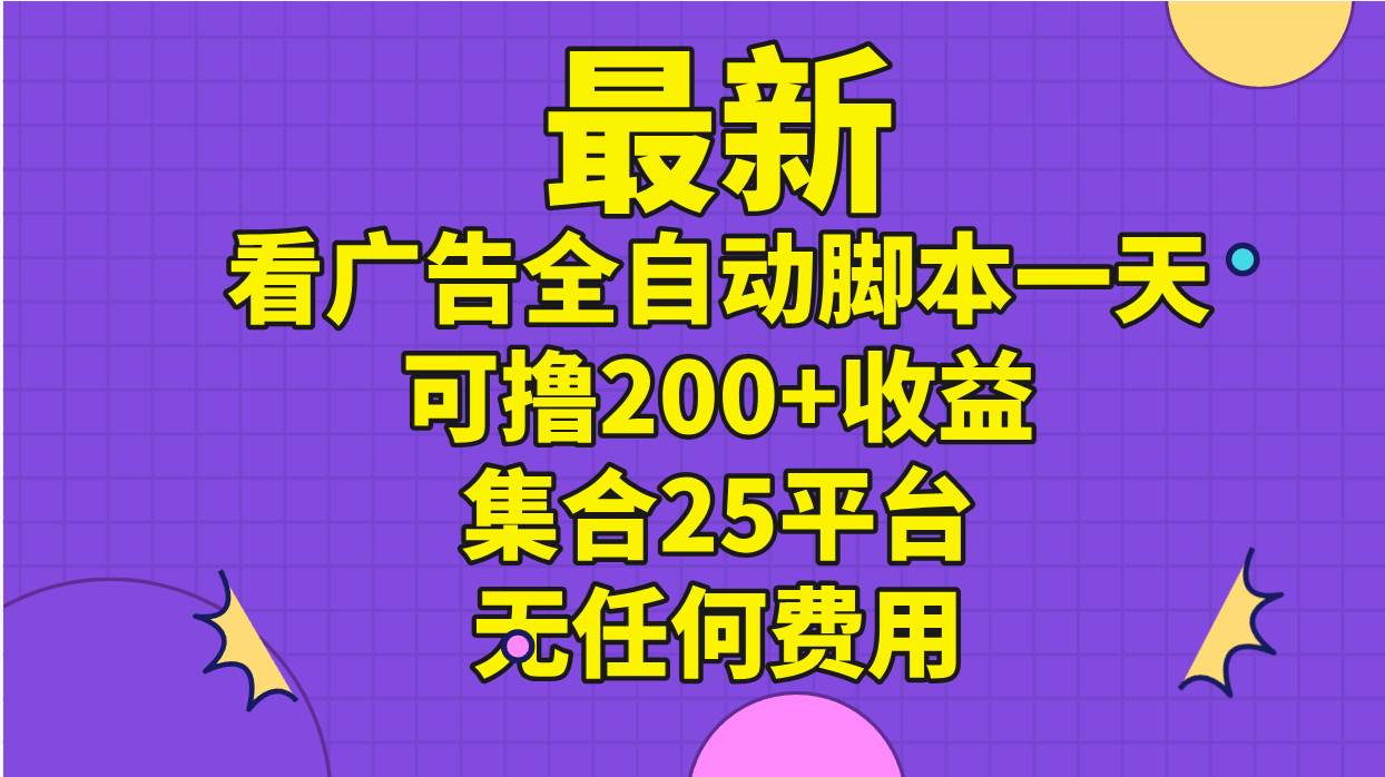 最新看广告全自动脚本一天可撸200+收益 。集合25平台 ，无任何费用创鑫阁-网创项目资源站-副业项目-创业项目-搞钱项目创鑫阁