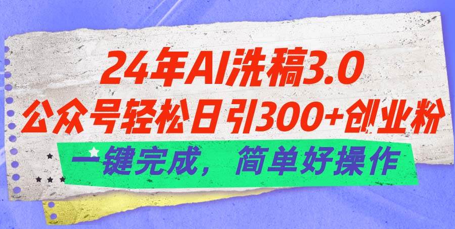 24年Ai洗稿3.0，公众号轻松日引300+创业粉，一键完成，简单好操作创鑫阁-网创项目资源站-副业项目-创业项目-搞钱项目创鑫阁