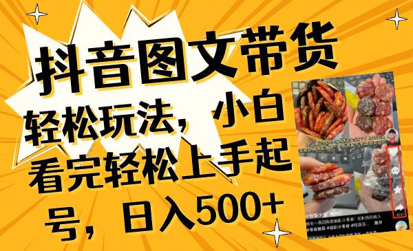 抖音图文带货轻松玩法，小白看完轻松上手起号，日入500+创鑫阁-网创项目资源站-副业项目-创业项目-搞钱项目创鑫阁
