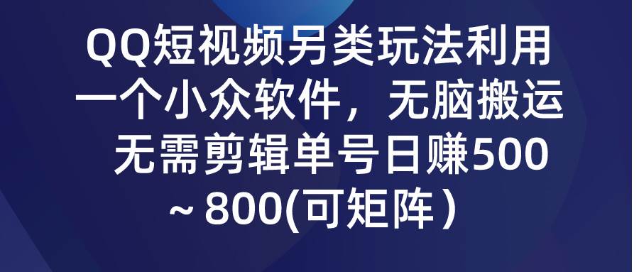 QQ短视频另类玩法，利用一个小众软件，无脑搬运，无需剪辑单号日赚500～…创鑫阁-网创项目资源站-副业项目-创业项目-搞钱项目创鑫阁