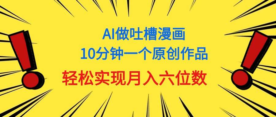 用AI做中式吐槽漫画，10分钟一个原创作品，轻松实现月入6位数创鑫阁-网创项目资源站-副业项目-创业项目-搞钱项目创鑫阁