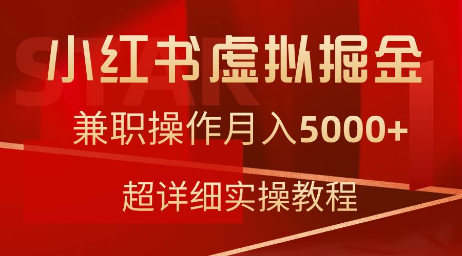 小红书虚拟掘金，兼职操作月入5000+，超详细教程创鑫阁-网创项目资源站-副业项目-创业项目-搞钱项目创鑫阁