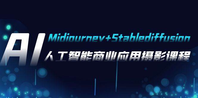 AI摄影【Midjourney+Stablediffusion】，人工智能商业应用摄影-37节课程创鑫阁-网创项目资源站-副业项目-创业项目-搞钱项目创鑫阁