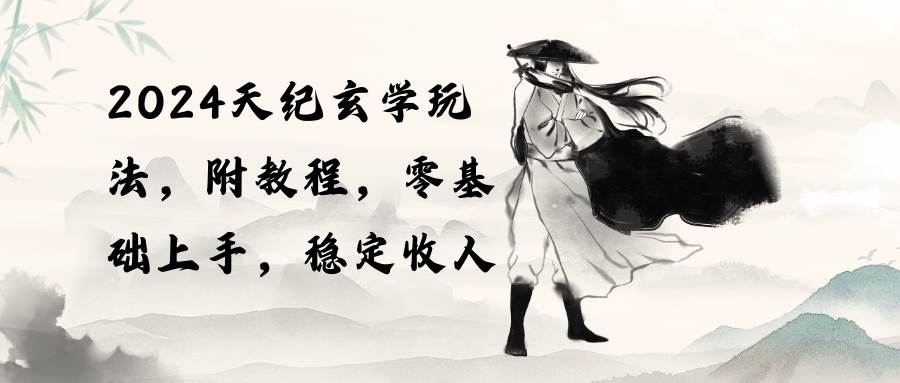 2024天纪玄学玩法，零基础上手，稳定收入（教程+工具）创鑫阁-网创项目资源站-副业项目-创业项目-搞钱项目创鑫阁