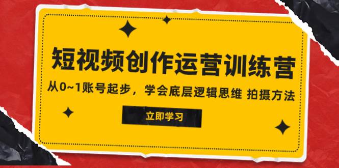 2023短视频创作运营训练营，从0~1账号起步，学会底层逻辑思维 拍摄方法创鑫阁-网创项目资源站-副业项目-创业项目-搞钱项目创鑫阁