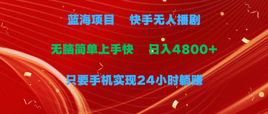 蓝海项目，快手无人播剧，一天收益4800+，手机也能实现24小时躺赚，无脑…创鑫阁-网创项目资源站-副业项目-创业项目-搞钱项目创鑫阁