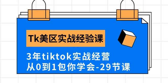 Tk美区实战经验课程分享，3年tiktok实战经营，从0到1包你学会（29节课）创鑫阁-网创项目资源站-副业项目-创业项目-搞钱项目创鑫阁