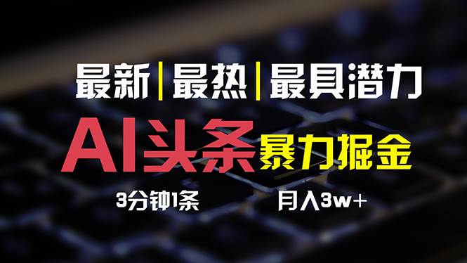 AI头条3天必起号，简单无需经验 3分钟1条 一键多渠道发布 复制粘贴月入3W+创鑫阁-网创项目资源站-副业项目-创业项目-搞钱项目创鑫阁