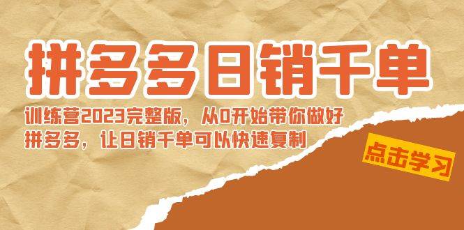 拼多多日销千单训练营2023完 拼多多日销千单训练营2023完整版，从0开始带你做好拼多多，让日销千单可以快速复制创鑫阁-网创项目资源站-副业项目-创业项目-搞钱项目创鑫阁
