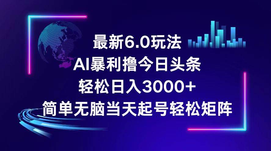 今日头条6.0最新暴利玩法，轻松日入3000+创鑫阁-网创项目资源站-副业项目-创业项目-搞钱项目创鑫阁