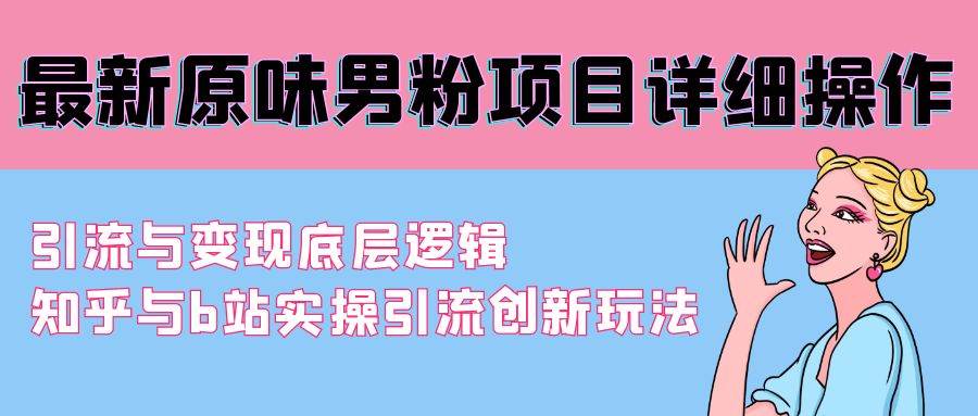 最新原味男粉项目详细操作 引流与变现底层逻辑+知乎与b站实操引流创新玩法创鑫阁-网创项目资源站-副业项目-创业项目-搞钱项目创鑫阁