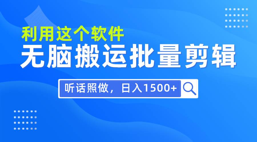 每天30分钟，0基础用软件无脑搬运批量剪辑，只需听话照做日入1500+创鑫阁-网创项目资源站-副业项目-创业项目-搞钱项目创鑫阁