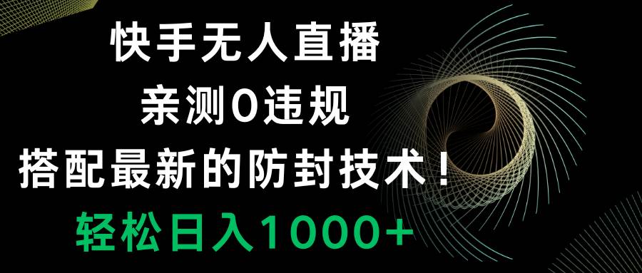 快手无人直播，0违规，搭配最新的防封技术！轻松日入1000+创鑫阁-网创项目资源站-副业项目-创业项目-搞钱项目创鑫阁