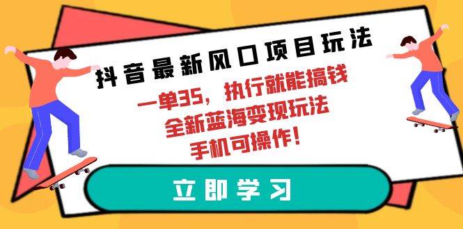 抖音最新风口项目玩法,一单35,执行就能搞钱 全新蓝海变现玩法 手机可操作创鑫阁-网创项目资源站-副业项目-创业项目-搞钱项目创鑫阁