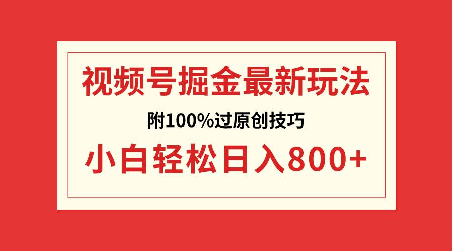 视频号掘金，小白轻松日入800+（附100%过原创技巧）创鑫阁-网创项目资源站-副业项目-创业项目-搞钱项目创鑫阁