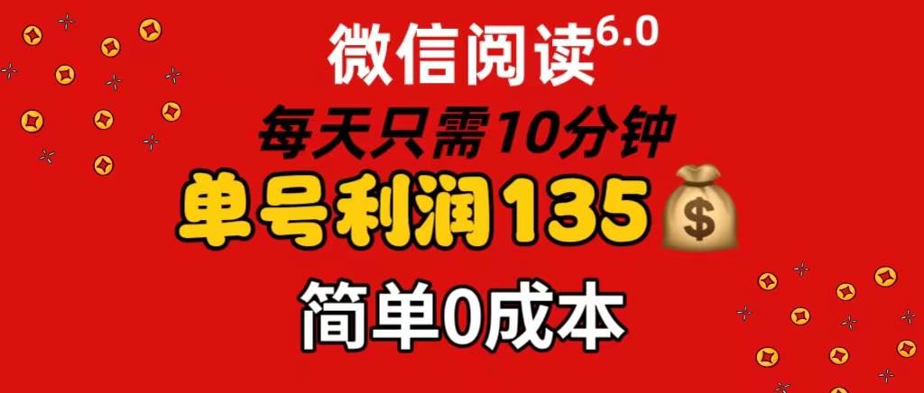 微信阅读6.0，每日10分钟，单号利润135，可批量放大操作，简单0成本创鑫阁-网创项目资源站-副业项目-创业项目-搞钱项目创鑫阁
