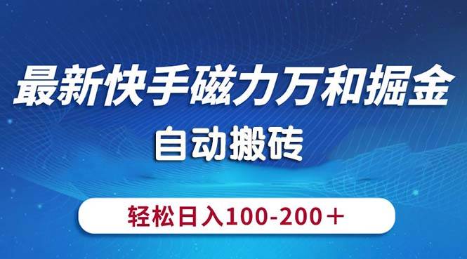 最新快手磁力万和掘金，自动搬砖，轻松日入100-200，操作简单创鑫阁-网创项目资源站-副业项目-创业项目-搞钱项目创鑫阁
